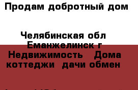 Продам добротный дом - Челябинская обл., Еманжелинск г. Недвижимость » Дома, коттеджи, дачи обмен   